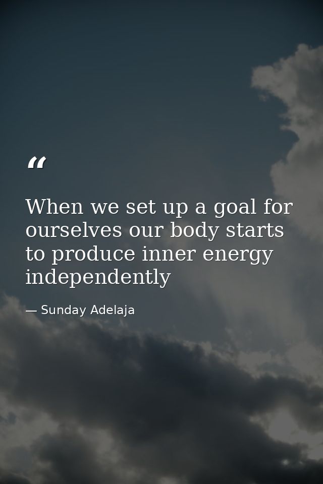 When we set up a goal for ourselves our body starts to produce inner energy independently — Sunday Adelaja