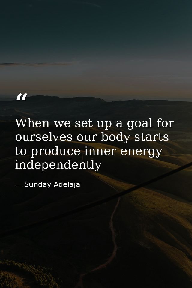 When we set up a goal for ourselves our body starts to produce inner energy independently — Sunday Adelaja