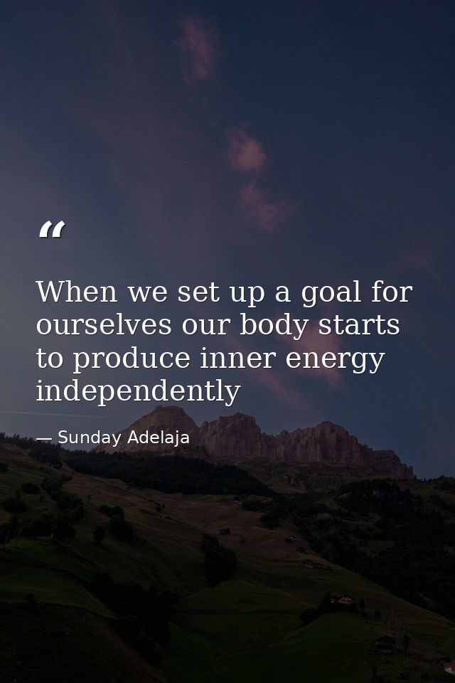 When we set up a goal for ourselves our body starts to produce inner energy independently — Sunday Adelaja