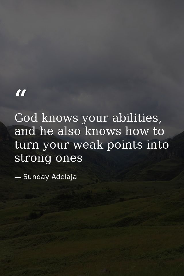 God knows your abilities, and he also knows how to turn your weak points into strong ones — Sunday Adelaja