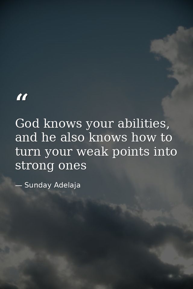 God knows your abilities, and he also knows how to turn your weak points into strong ones — Sunday Adelaja
