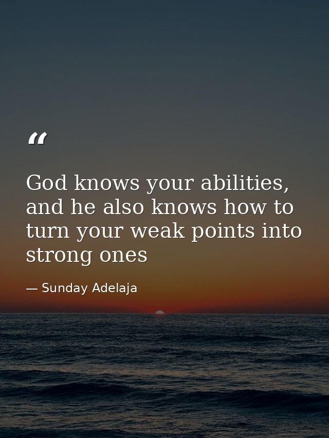 God knows your abilities, and he also knows how to turn your weak points into strong ones — Sunday Adelaja