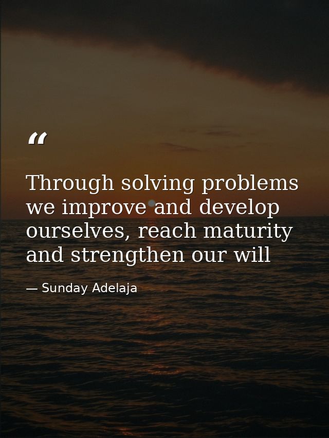 Through solving problems we improve and develop ourselves, reach maturity and strengthen our will — Sunday Adelaja