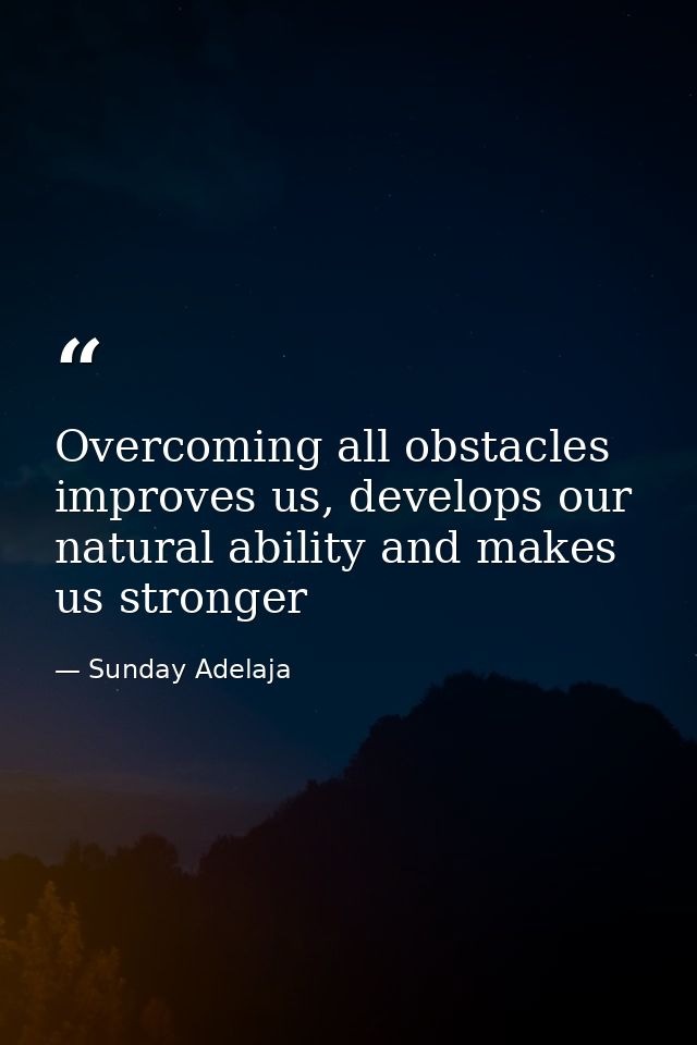 Overcoming all obstacles improves us, develops our natural ability and makes us stronger — Sunday Adelaja
