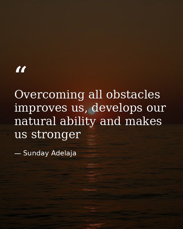 Overcoming all obstacles improves us, develops our natural ability and makes us stronger — Sunday Adelaja