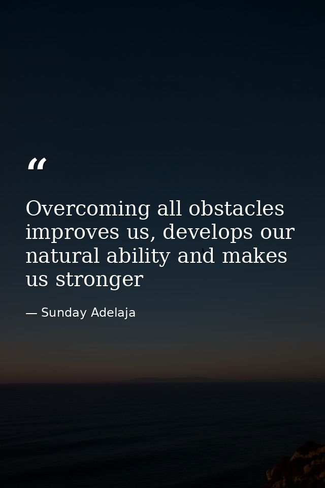 Overcoming all obstacles improves us, develops our natural ability and makes us stronger — Sunday Adelaja