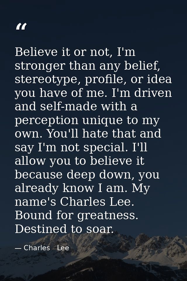 Believe it or not, I'm stronger than any belief, stereotype, profile, or idea you have of me. I'm driven and self-made w — Charles   Lee