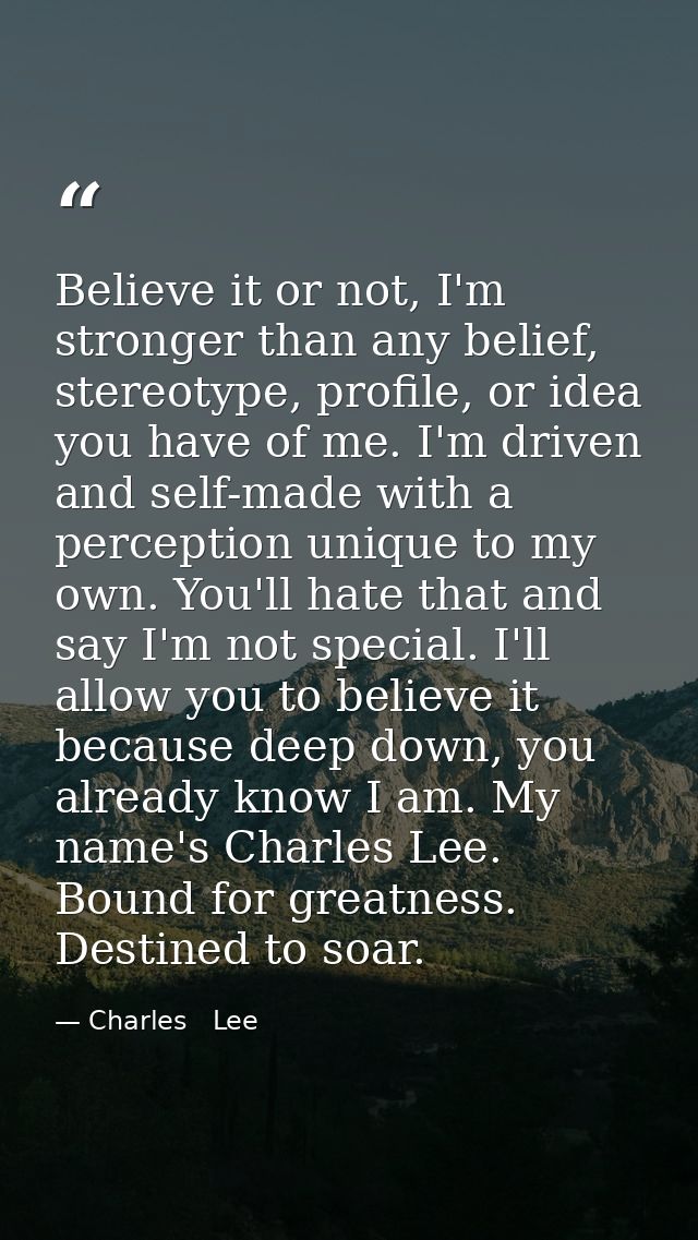 Believe it or not, I'm stronger than any belief, stereotype, profile, or idea you have of me. I'm driven and self-made w — Charles   Lee