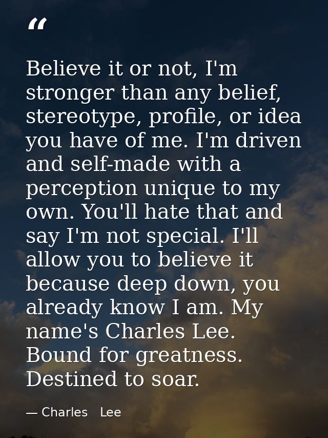 Believe it or not, I'm stronger than any belief, stereotype, profile, or idea you have of me. I'm driven and self-made w — Charles   Lee