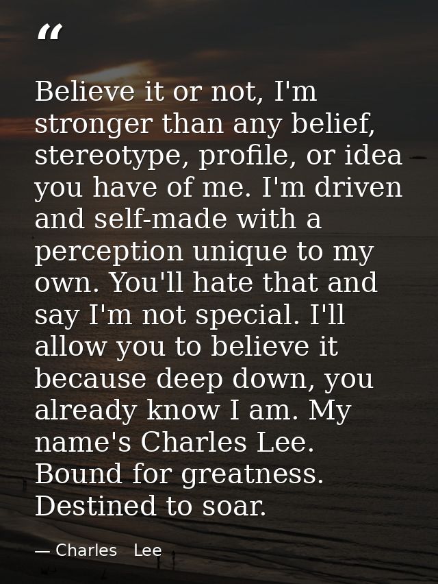 Believe it or not, I'm stronger than any belief, stereotype, profile, or idea you have of me. I'm driven and self-made w — Charles   Lee