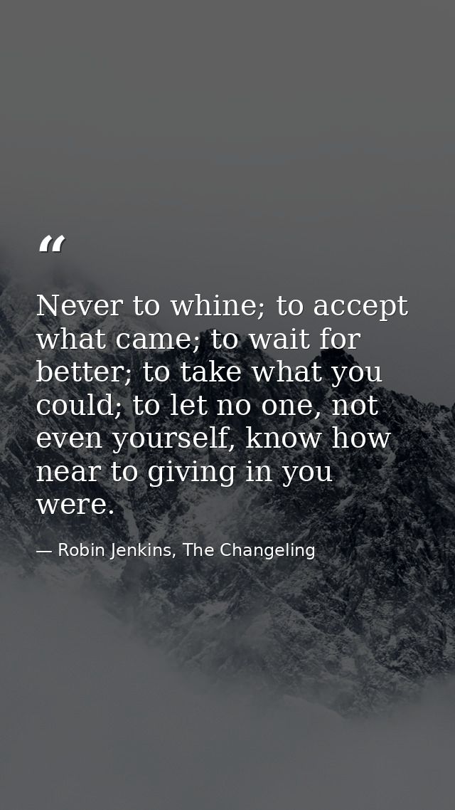 Never to whine; to accept what came; to wait for better; to take what you could; to let no one, not even yourself, know  — Robin Jenkins, The Changeling