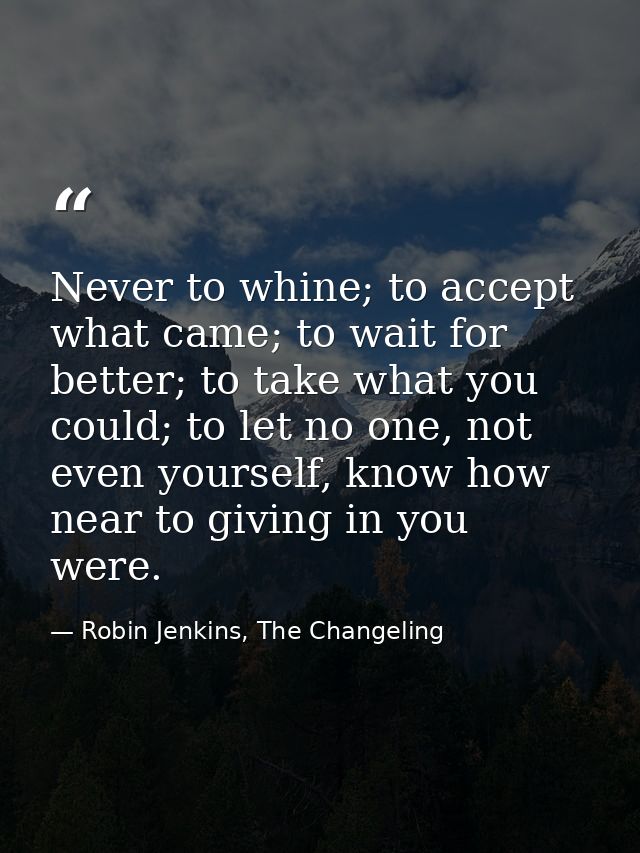 Never to whine; to accept what came; to wait for better; to take what you could; to let no one, not even yourself, know  — Robin Jenkins, The Changeling