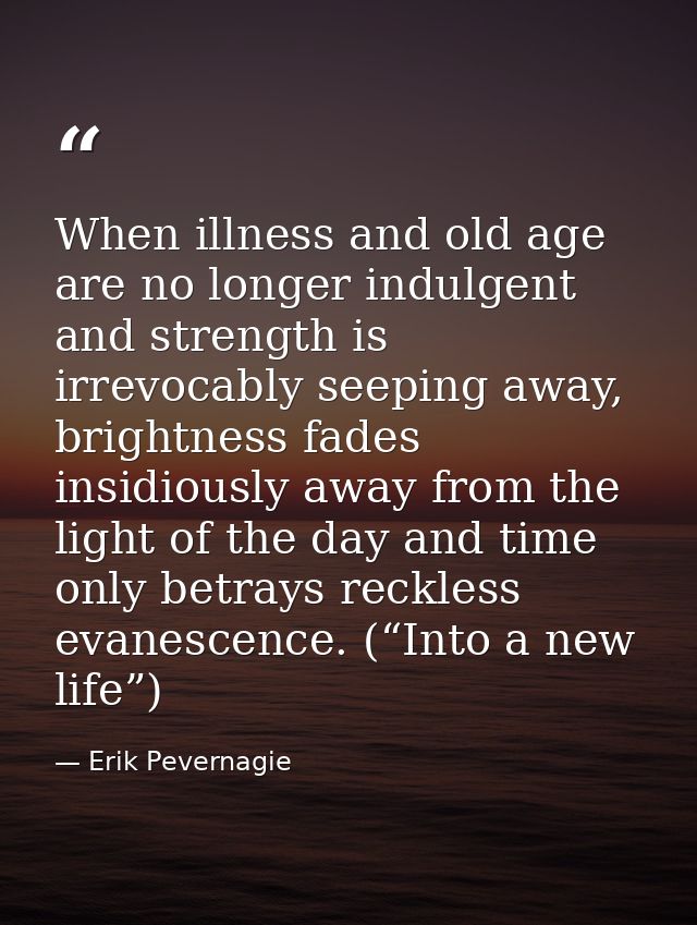When illness and old age are no longer indulgent and strength is irrevocably seeping away, brightness fades insidiously  — Erik Pevernagie