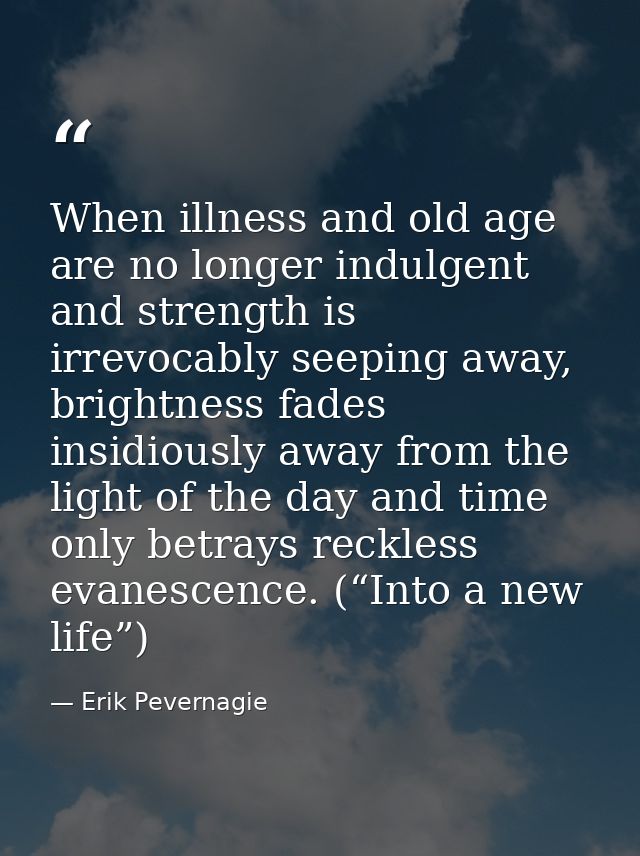 When illness and old age are no longer indulgent and strength is irrevocably seeping away, brightness fades insidiously  — Erik Pevernagie