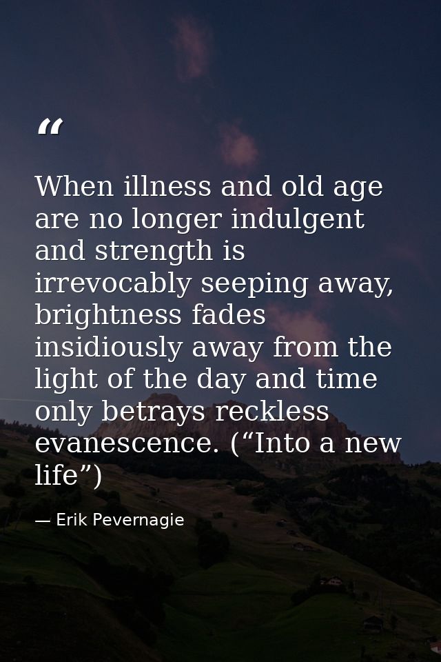 When illness and old age are no longer indulgent and strength is irrevocably seeping away, brightness fades insidiously  — Erik Pevernagie