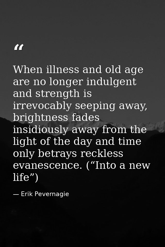 When illness and old age are no longer indulgent and strength is irrevocably seeping away, brightness fades insidiously  — Erik Pevernagie