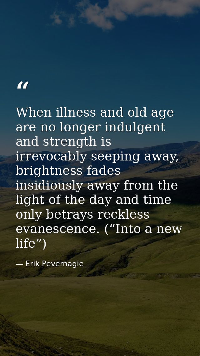 When illness and old age are no longer indulgent and strength is irrevocably seeping away, brightness fades insidiously  — Erik Pevernagie