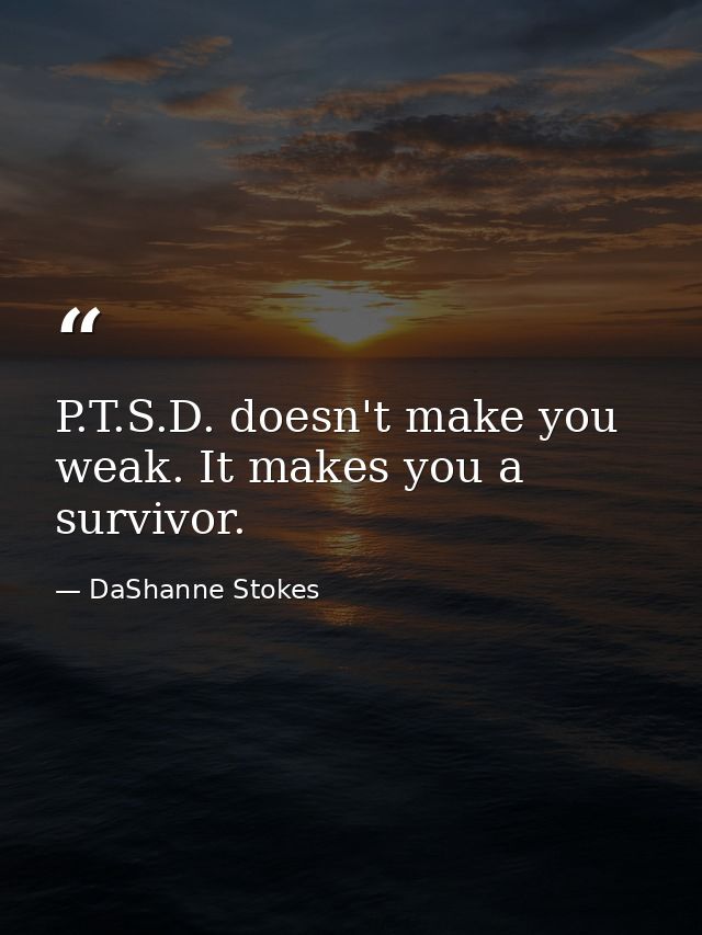 P.T.S.D. doesn't make you weak. It makes you a survivor. — DaShanne Stokes