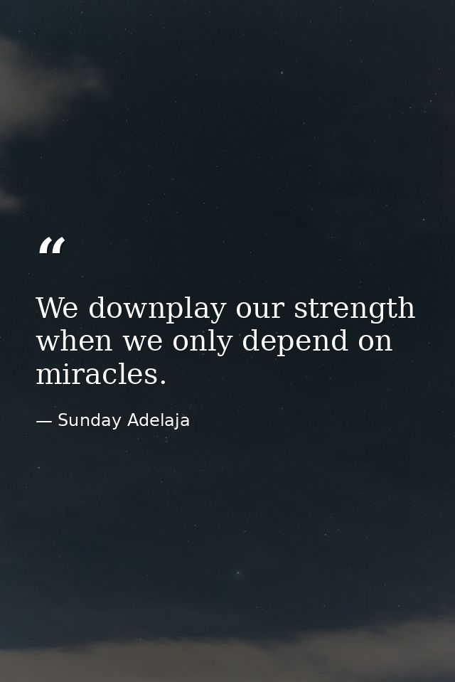 We downplay our strength when we only depend on miracles. — Sunday Adelaja