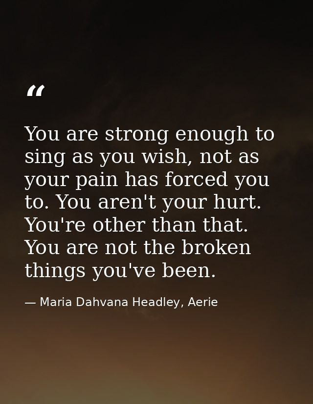 You are strong enough to sing as you wish, not as your pain has forced you to. You aren't your hurt. You're other than t — Maria Dahvana Headley, Aerie