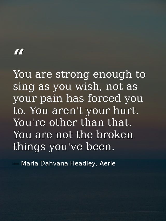 You are strong enough to sing as you wish, not as your pain has forced you to. You aren't your hurt. You're other than t — Maria Dahvana Headley, Aerie