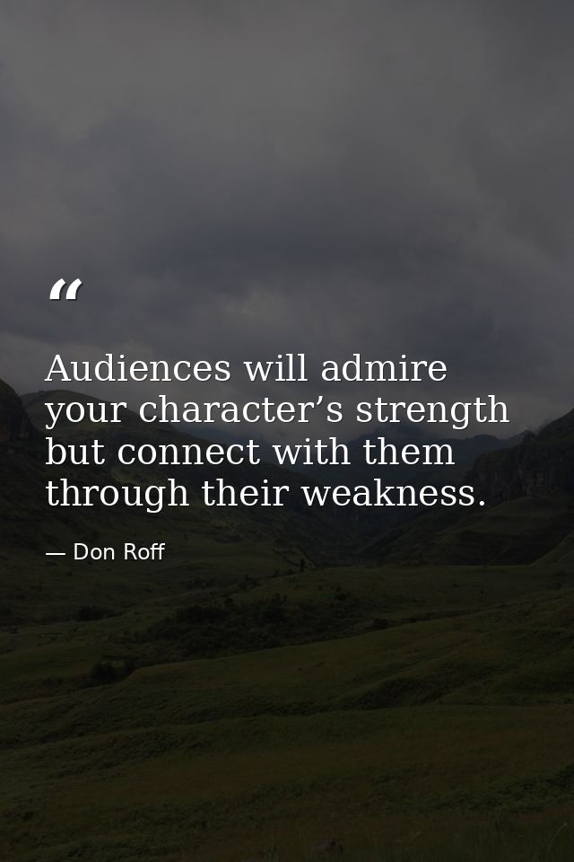 Audiences will admire your character’s strength but connect with them through their weakness. — Don Roff
