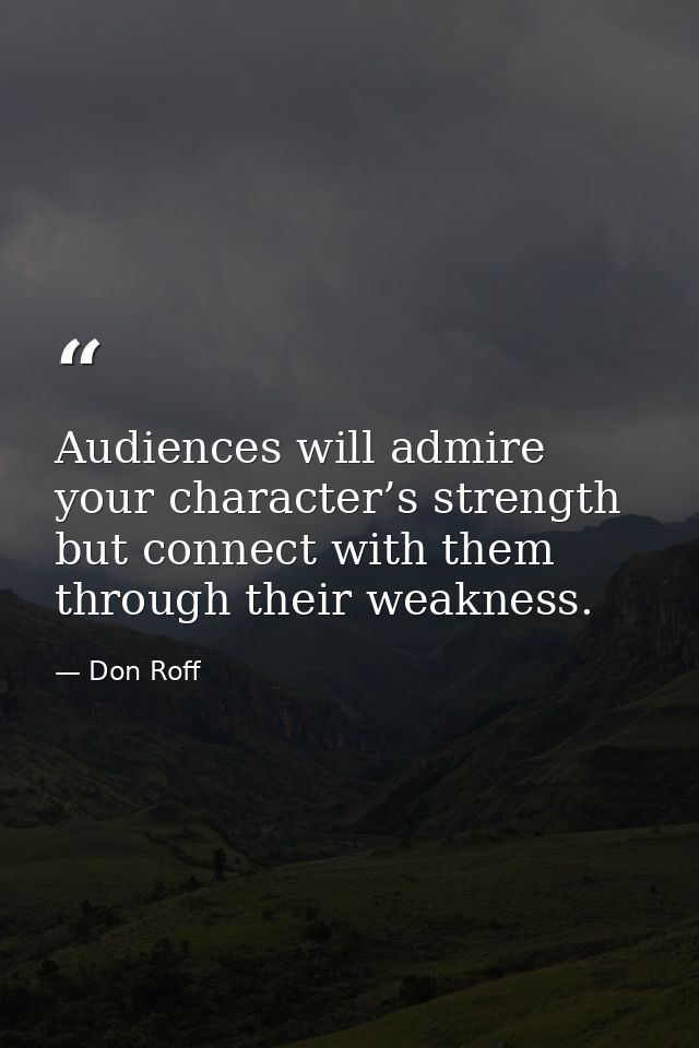 Audiences will admire your character’s strength but connect with them through their weakness. — Don Roff