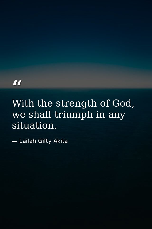 With the strength of God, we shall triumph in any situation. — Lailah Gifty Akita