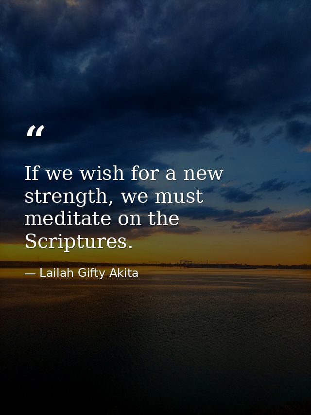 If we wish for a new strength, we must meditate on the Scriptures. — Lailah Gifty Akita