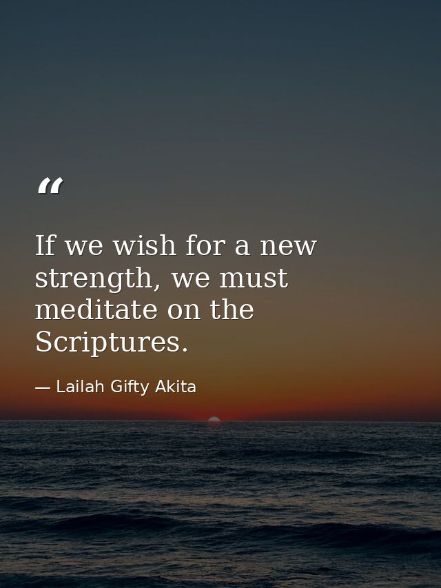 If we wish for a new strength, we must meditate on the Scriptures. — Lailah Gifty Akita