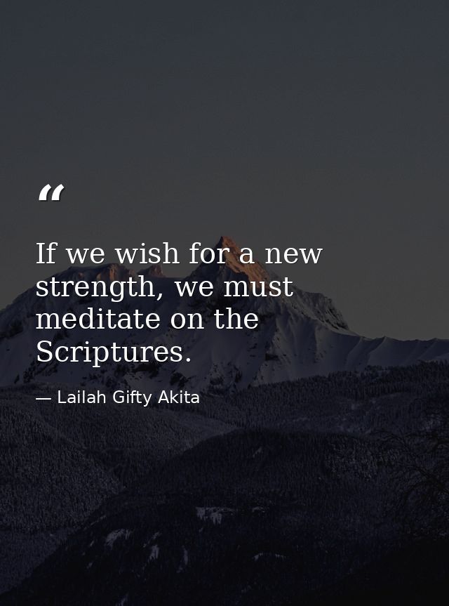 If we wish for a new strength, we must meditate on the Scriptures. — Lailah Gifty Akita