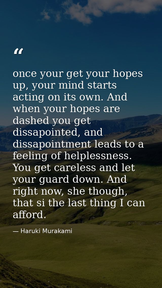 once your get your hopes up, your mind starts acting on its own. And when your hopes are dashed you get dissapointed, an — Haruki Murakami