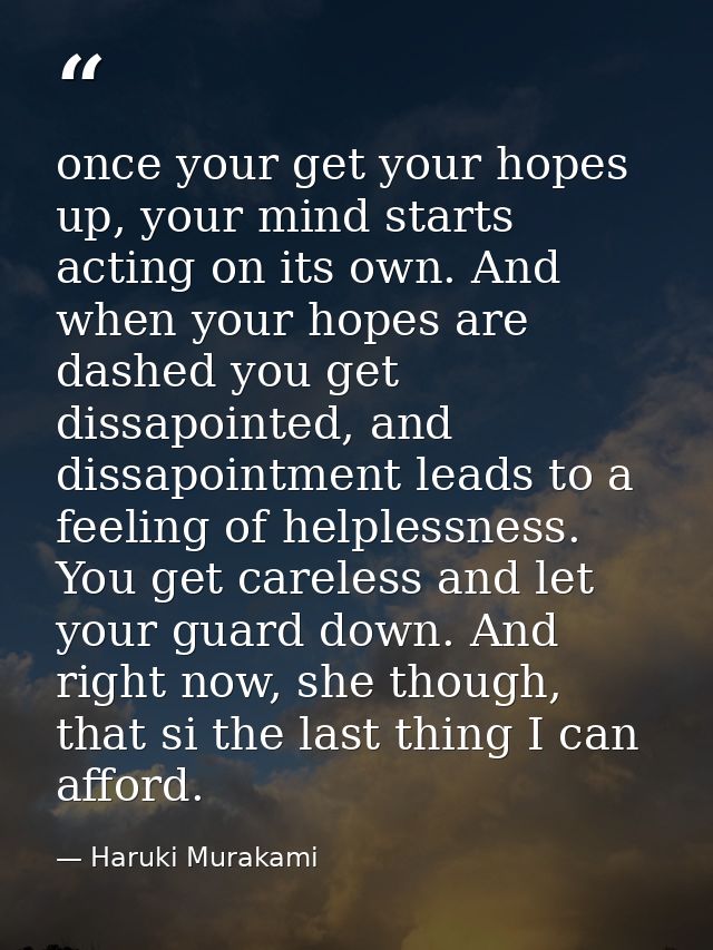 once your get your hopes up, your mind starts acting on its own. And when your hopes are dashed you get dissapointed, an — Haruki Murakami