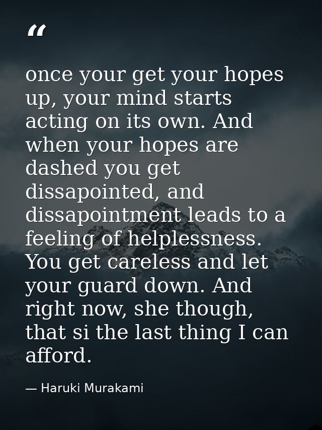 once your get your hopes up, your mind starts acting on its own. And when your hopes are dashed you get dissapointed, an — Haruki Murakami