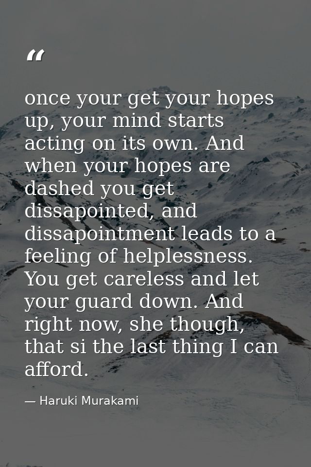 once your get your hopes up, your mind starts acting on its own. And when your hopes are dashed you get dissapointed, an — Haruki Murakami