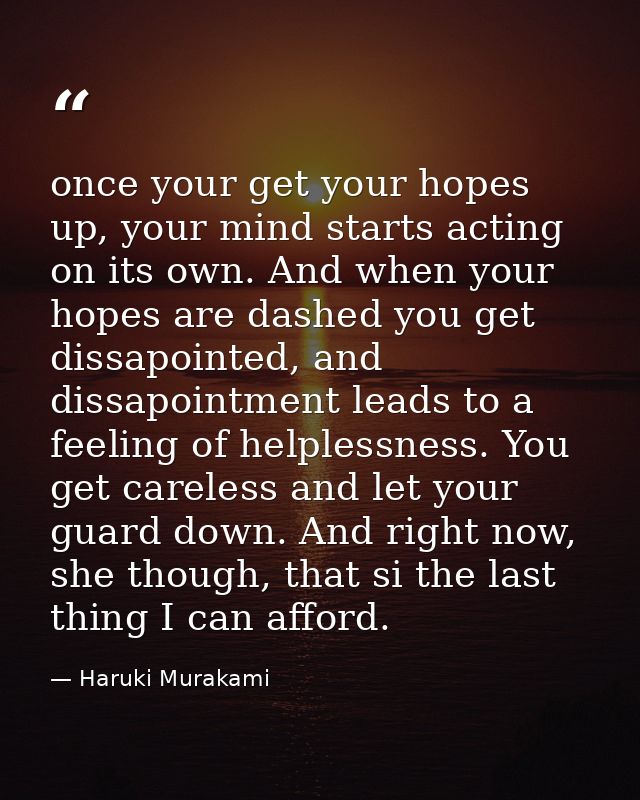once your get your hopes up, your mind starts acting on its own. And when your hopes are dashed you get dissapointed, an — Haruki Murakami