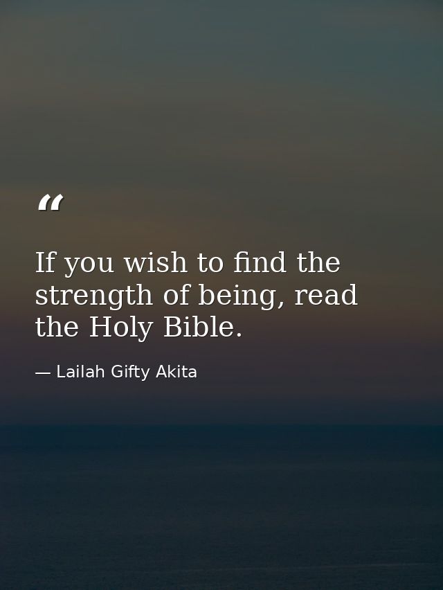 If you wish to find the strength of being, read the Holy Bible. — Lailah Gifty Akita