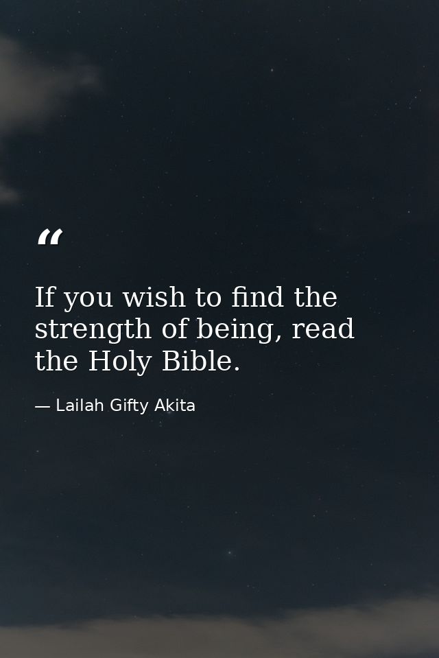 If you wish to find the strength of being, read the Holy Bible. — Lailah Gifty Akita