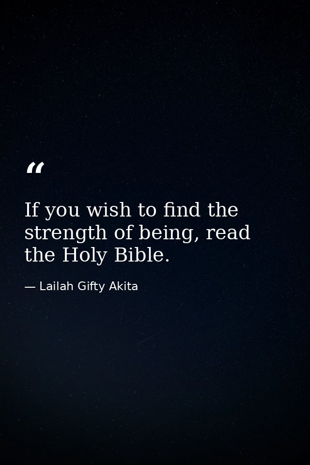 If you wish to find the strength of being, read the Holy Bible. — Lailah Gifty Akita