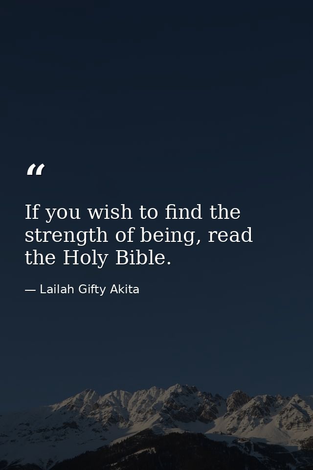 If you wish to find the strength of being, read the Holy Bible. — Lailah Gifty Akita
