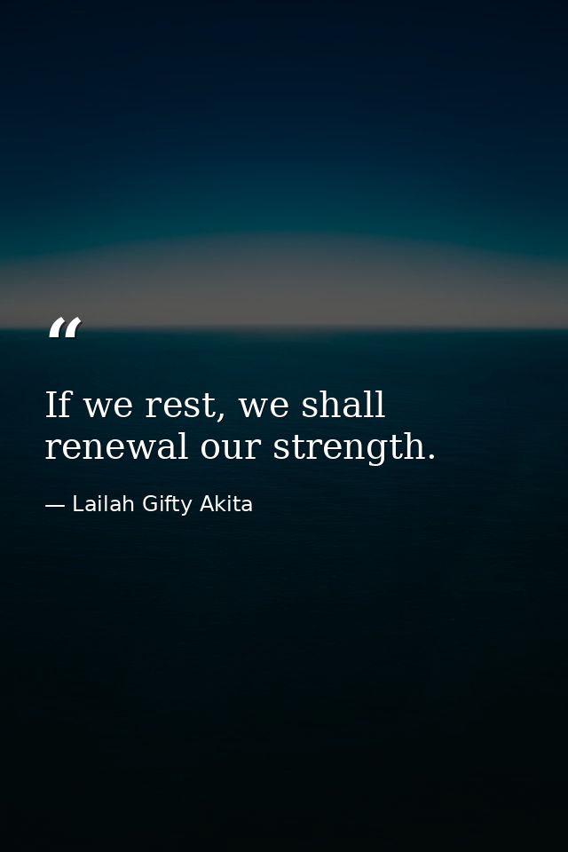If we rest, we shall renewal our strength. — Lailah Gifty Akita
