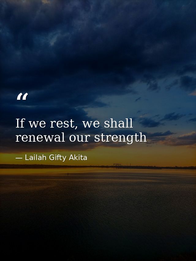 If we rest, we shall renewal our strength — Lailah Gifty Akita