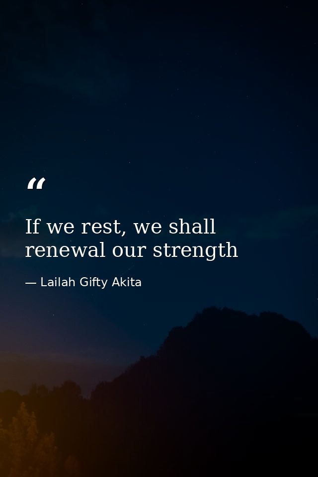 If we rest, we shall renewal our strength — Lailah Gifty Akita