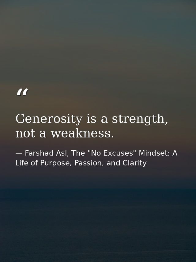 Generosity is a strength, not a weakness. — Farshad Asl, The "No Excuses" Mindset: A Life of Purpose, Passion, and Clarity
