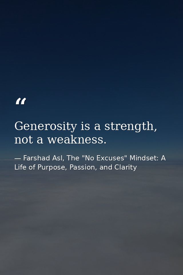 Generosity is a strength, not a weakness. — Farshad Asl, The "No Excuses" Mindset: A Life of Purpose, Passion, and Clarity