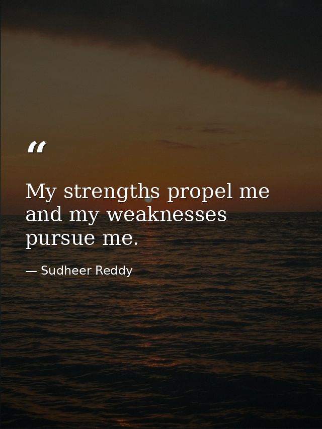 My strengths propel me and my weaknesses pursue me. — Sudheer Reddy
