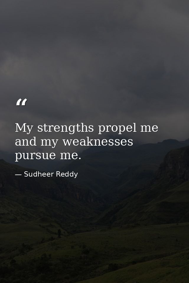 My strengths propel me and my weaknesses pursue me. — Sudheer Reddy