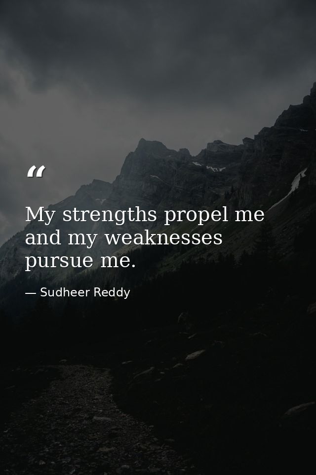 My strengths propel me and my weaknesses pursue me. — Sudheer Reddy