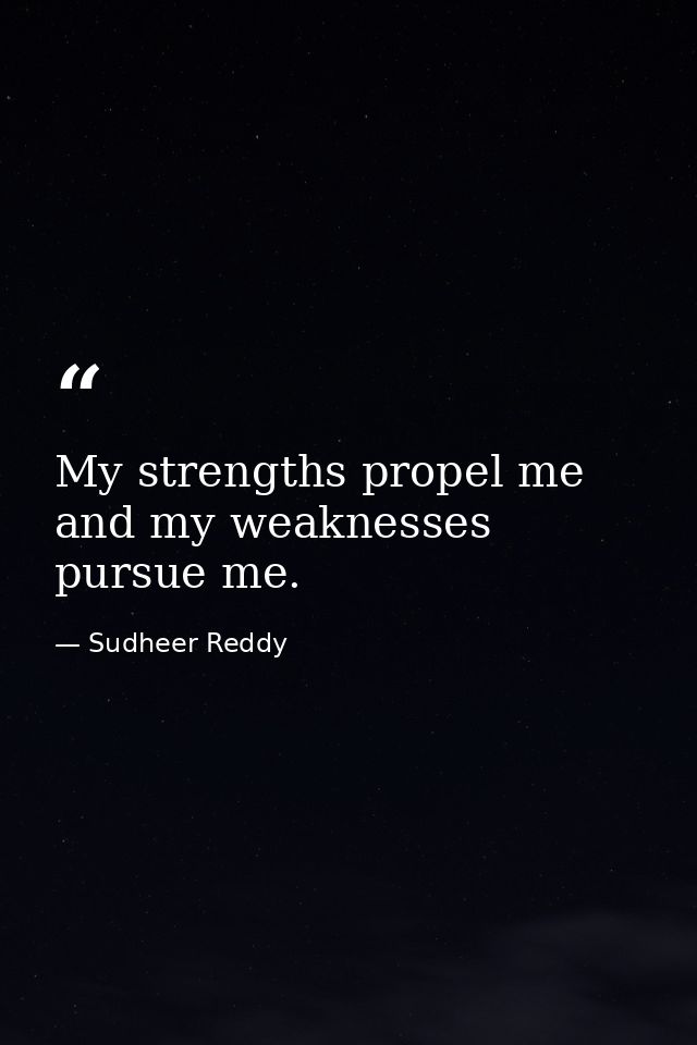 My strengths propel me and my weaknesses pursue me. — Sudheer Reddy