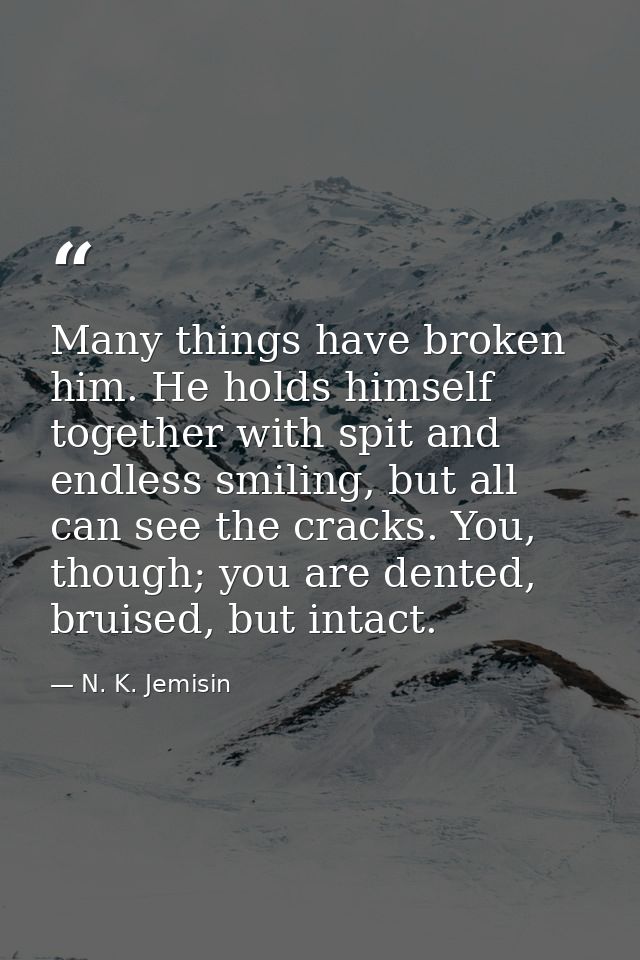 Many things have broken him. He holds himself together with spit and endless smiling, but all can see the cracks. You, t — N. K. Jemisin